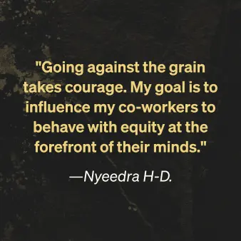 Nyeedra H-D says "Going against the grain takes courage. My goal is to influence my co-workers to behave with equity at the forefront of their minds"